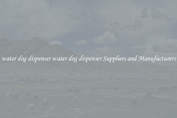 water dog dispenser water dog dispenser Suppliers and Manufacturers