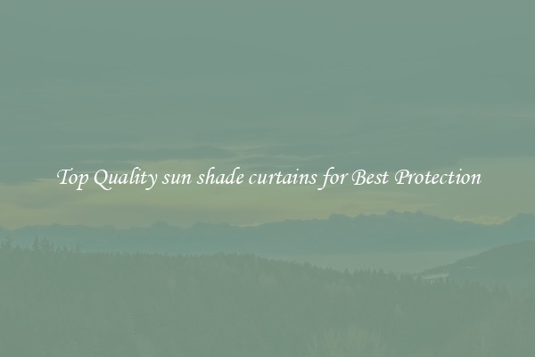 Top Quality sun shade curtains for Best Protection