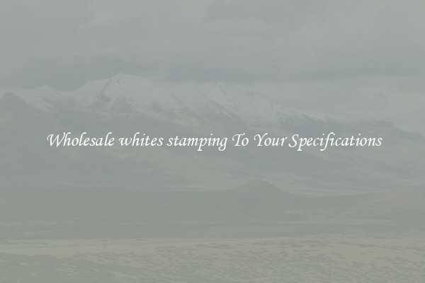 Wholesale whites stamping To Your Specifications
