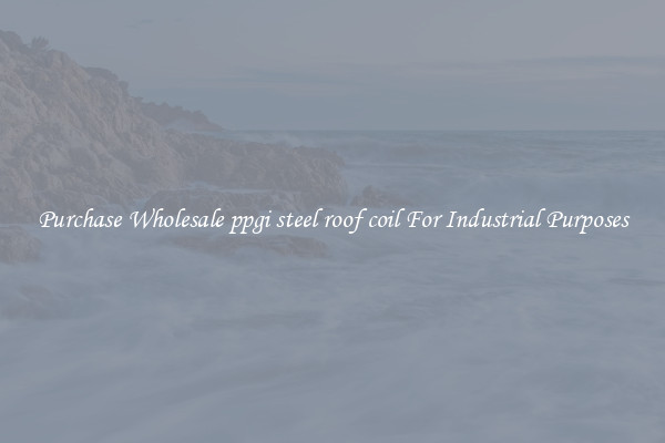 Purchase Wholesale ppgi steel roof coil For Industrial Purposes