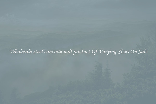 Wholesale steel concrete nail product Of Varying Sizes On Sale