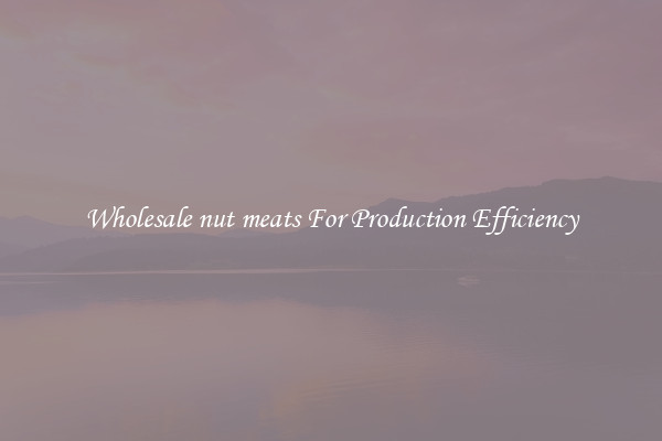 Wholesale nut meats For Production Efficiency