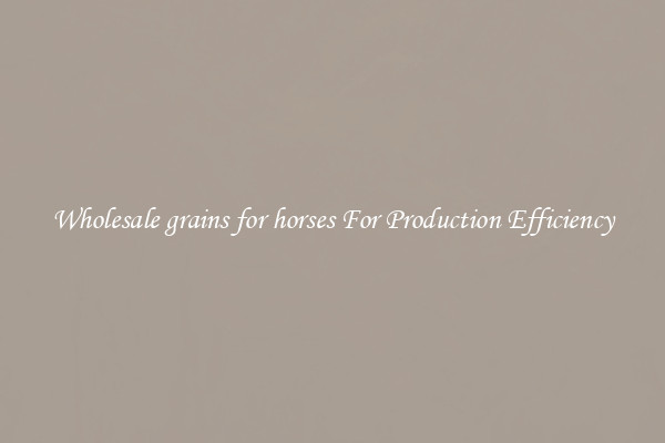 Wholesale grains for horses For Production Efficiency