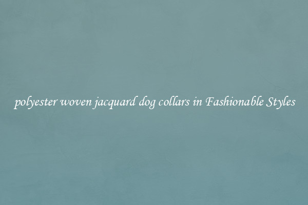 polyester woven jacquard dog collars in Fashionable Styles