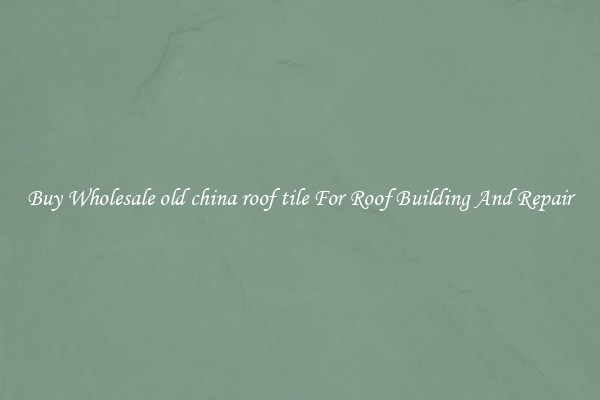 Buy Wholesale old china roof tile For Roof Building And Repair