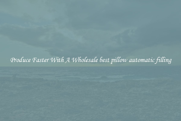 Produce Faster With A Wholesale best pillow automatic filling
