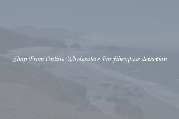 Shop From Online Wholesalers For fiberglass detection