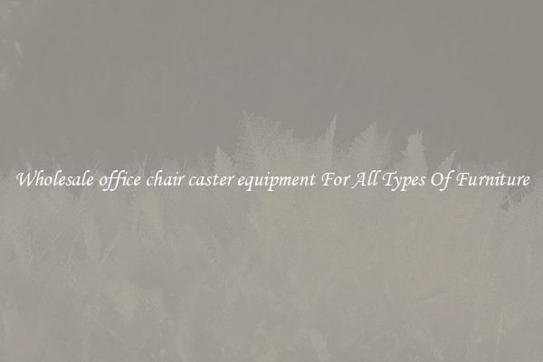Wholesale office chair caster equipment For All Types Of Furniture