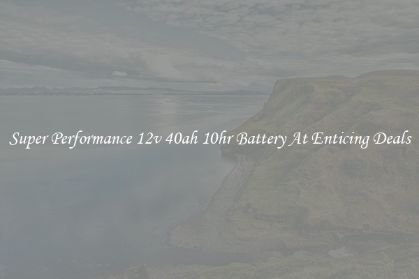 Super Performance 12v 40ah 10hr Battery At Enticing Deals