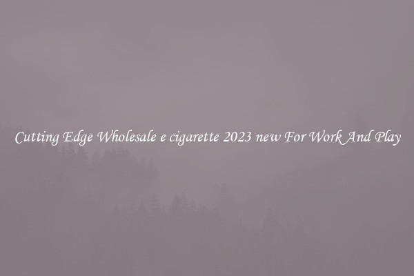 Cutting Edge Wholesale e cigarette 2023 new For Work And Play