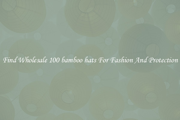 Find Wholesale 100 bamboo hats For Fashion And Protection