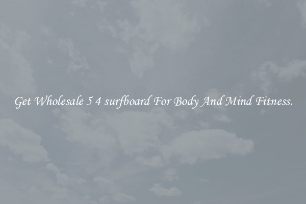 Get Wholesale 5 4 surfboard For Body And Mind Fitness.