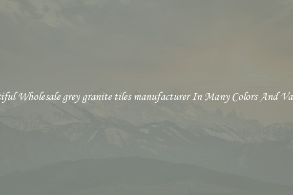 Beautiful Wholesale grey granite tiles manufacturer In Many Colors And Varieties