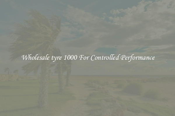 Wholesale tyre 1000 For Controlled Performance