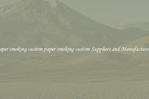 paper smoking custom paper smoking custom Suppliers and Manufacturers