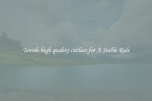 Tensile high quality cutlass for A Stable Ride